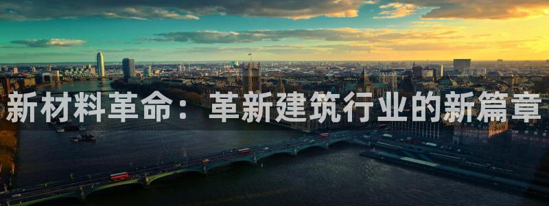 富联娱乐官网登录入口网址：新材料革命：革新建筑行业的新篇章