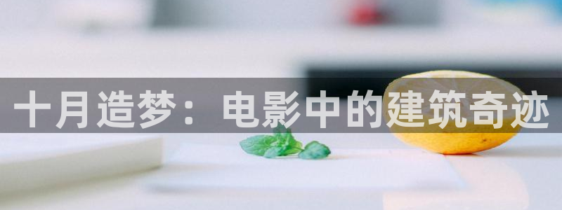 富联娱乐登录测试：十月造梦：电影中的建筑奇迹