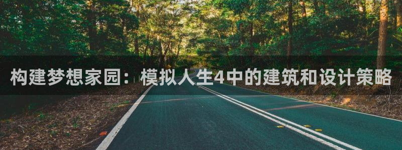 富联娱乐贴吧网站官网：构建梦想家园：模拟人生4中的建筑和设计策略