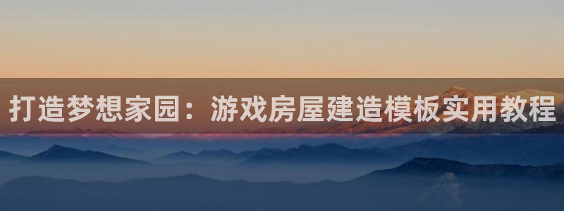 富联娱乐达七九九47：打造梦想家园：游戏房屋建造模板实用教程