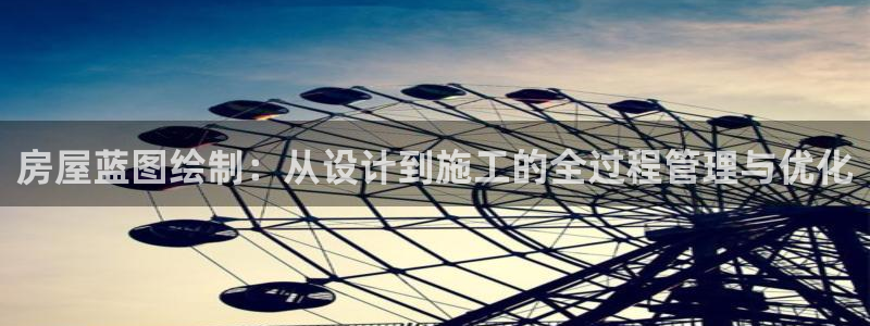 富联娱乐注册地址：房屋蓝图绘制：从设计到施工的全过程管理与优化