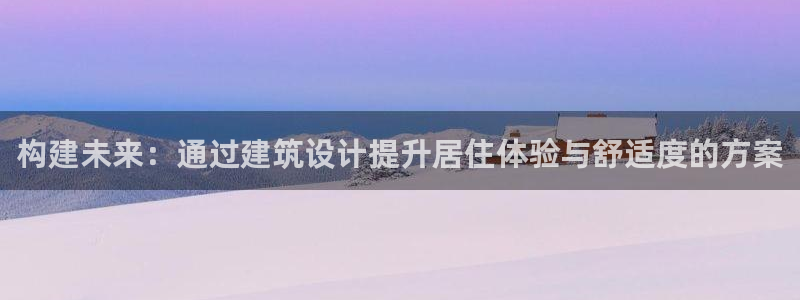 富联娱乐各究7276O：构建未来：通过建筑设计提升居住体验与舒适度的方案