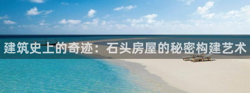 富联娱乐主管施判官333OO：建筑史上的奇迹：石头房屋的秘密构建艺术