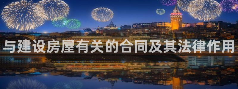 富联娱乐解酒威判官333OO：与建设房屋有关的合同及其法律作用
