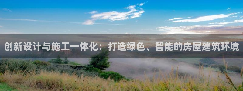 富联娱乐官方网站入口网址：创新设计与施工一体化：打造绿色、智能的房屋建筑环境