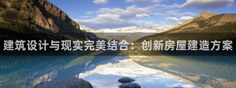富联2娱乐贴吧官网下载：建筑设计与现实完美结合：创新房屋建造方案