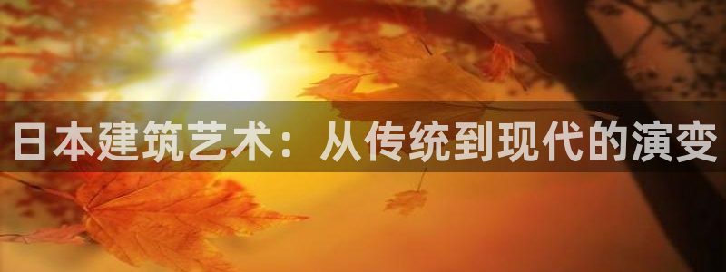 富联娱乐招商杂判官333OO：日本建筑艺术：从传统到现代的演变