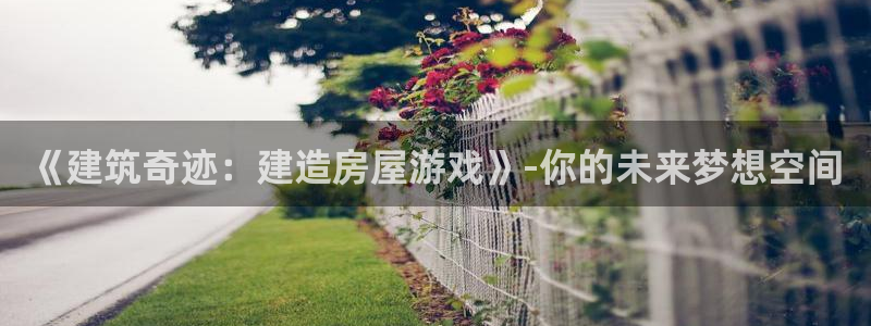 富联娱乐首页网址是什么：《建筑奇迹：建造房屋游戏》-你的未来梦想空间