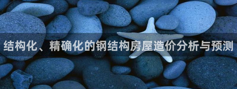 富联娱乐注册海判官333OO：结构化、精确化的钢结构房屋造价分析与预测