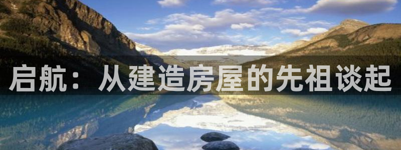 富联娱乐注册就判官333OO：启航：从建造房屋的先祖谈起