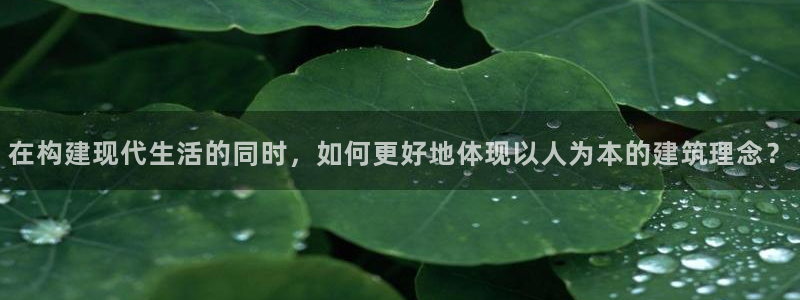 富联娱乐主管是谁呀：在构建现代生活的同时，如何更好地体现以人为本的建筑理念？