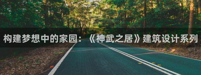 富联娱乐招商经判官333OO：构建梦想中的家园：《神武之居》建筑设计系列