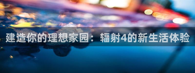 富联娱乐万67五壹叁八：建造你的理想家园：辐射4的新生活体验