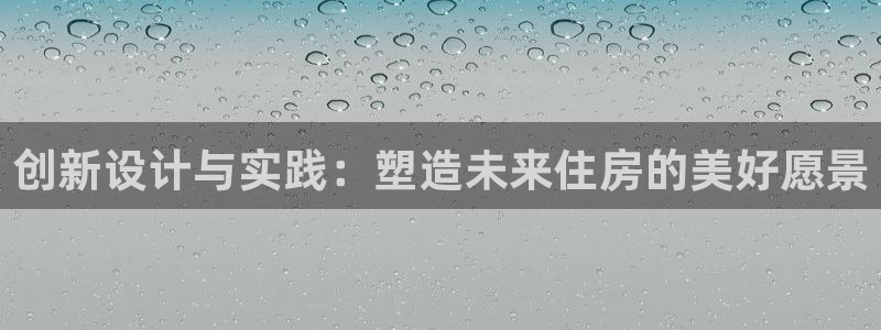 富联娱乐登录链接怎么弄：创新设计与实践：塑造未来住房的美好愿景