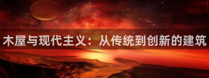 富联娱乐招商测判官333OO：木屋与现代主义：从传统到创新的建筑