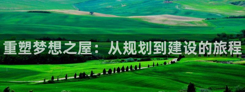 富联娱乐平台怎么样知乎：重塑梦想之屋：从规划到建设的旅程