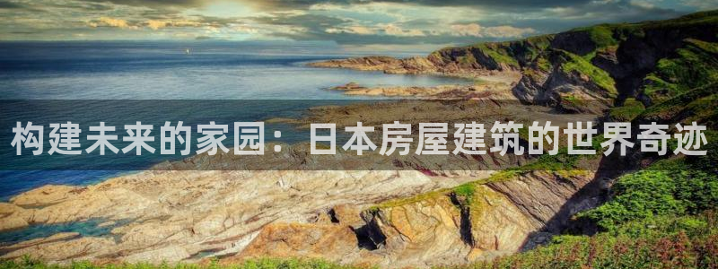 富联娱乐开户条件是什么：构建未来的家园：日本房屋建筑的世界奇迹