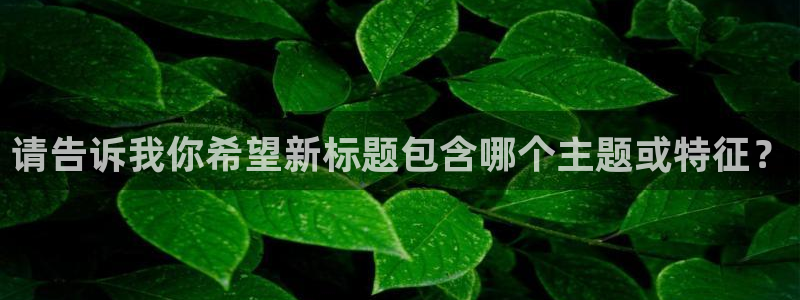 富联娱乐找qv382223：请告诉我你希望新标题包含哪个主题或特征？