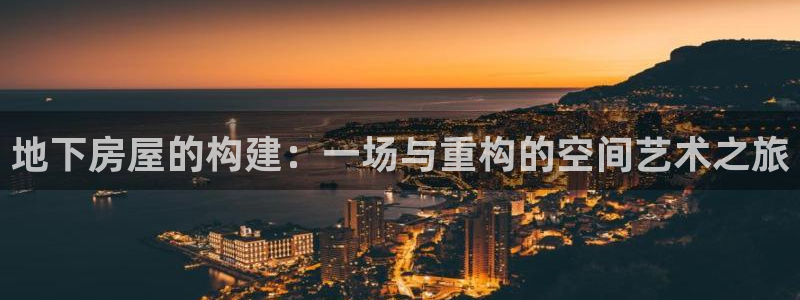 富联娱乐招商括判官333OO：地下房屋的构建：一场与重构的空间艺术之旅