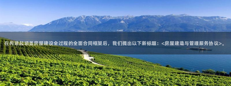 富联娱乐注册然判官333OO：在构建起涵盖房屋建设全过程的全面合同框架后，我们提出以下新标题：<房屋建造与管理服务协议>。