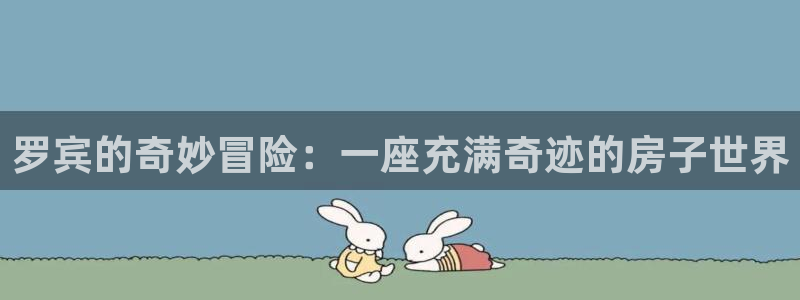 富联娱乐是资金盘吗：罗宾的奇妙冒险：一座充满奇迹的房子世界