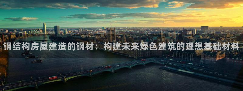 富联娱乐资讯：钢结构房屋建造的钢材：构建未来绿色建筑的理想基础材料