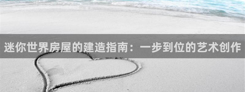 富联2娱乐首页：迷你世界房屋的建造指南：一步到位的艺术创作