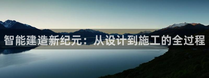 富联娱乐下载免费版官网：智能建造新纪元：从设计到施工的全过程