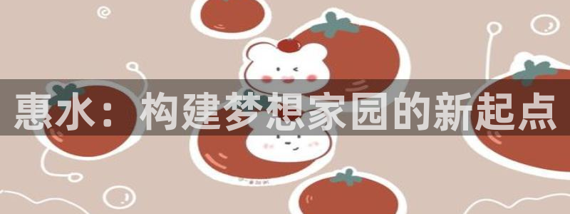 富联娱乐版权所有权归属：惠水：构建梦想家园的新起点