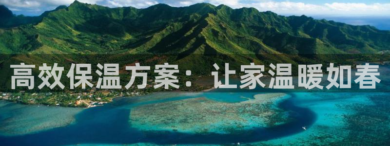 富联娱乐招商主管是谁：高效保温方案：让家温暖如春