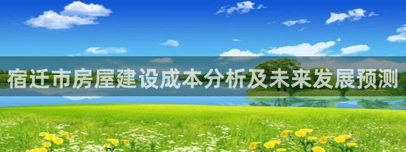 富联娱乐招商：宿迁市房屋建设成本分析及未来发展预测