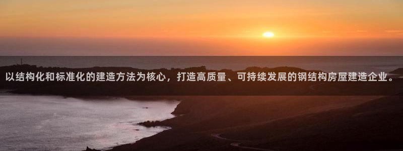 富联娱乐系37997筘：以结构化和标准化的建造方法为核心，打造高质量、可持续发展的钢结构房屋建造企业。
