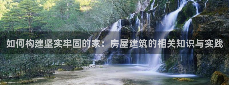 富联娱乐联盟：如何构建坚实牢固的家：房屋建筑的相关知识与实践