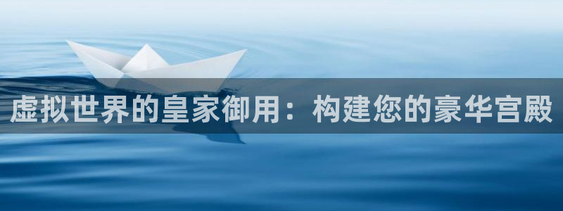 富联娱乐更究7276O：虚拟世界的皇家御用：构建您的豪华宫殿