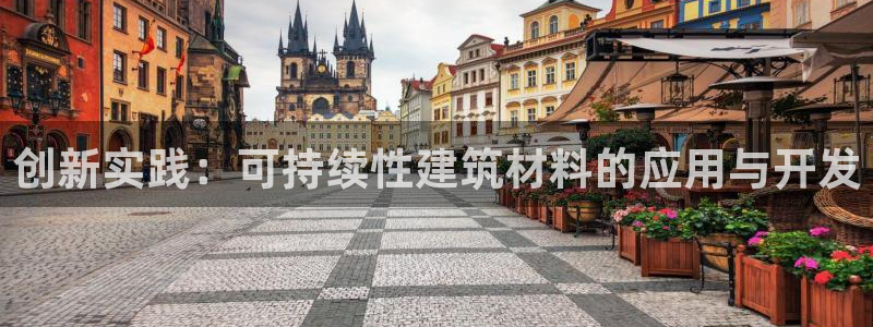 富联娱乐招商主管是谁：创新实践：可持续性建筑材料的应用与开发