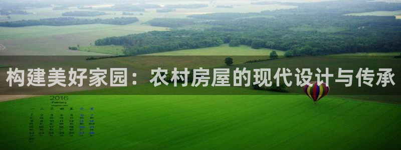 富联2娱乐首页下载：构建美好家园：农村房屋的现代设计与传承