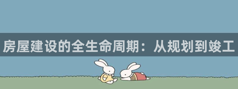 富联娱乐客户端下载官网：房屋建设的全生命周期：从规划到竣工