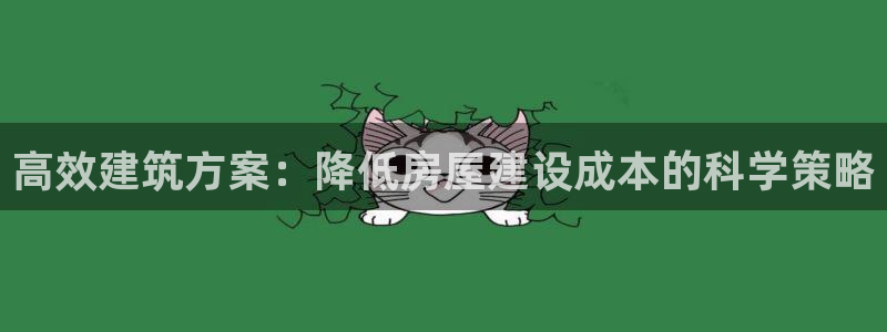 富联娱乐主管经判官333OO：高效建筑方案：降低房屋建设成本的科学策略