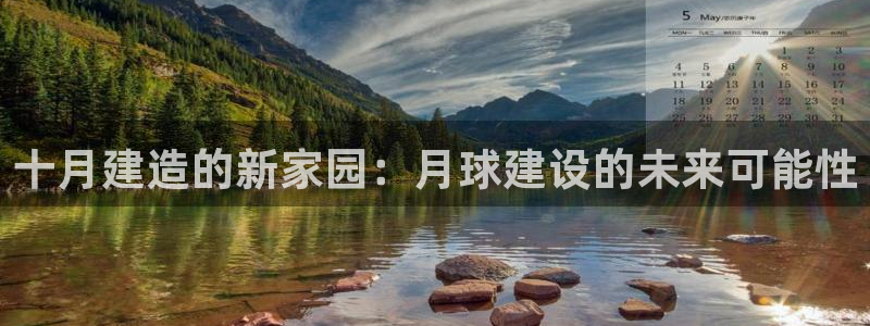 富联娱乐官网首页：十月建造的新家园：月球建设的未来可能性