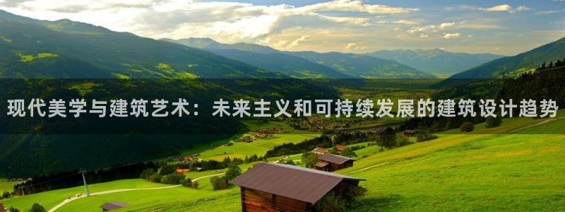 富联娱乐开户费用多少：现代美学与建筑艺术：未来主义和可持续发展的建筑设计趋势