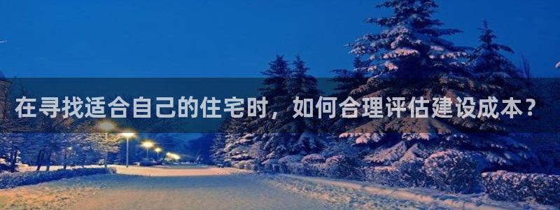 富联娱乐是什么公司的：在寻找适合自己的住宅时，如何合理评估建设成本？
