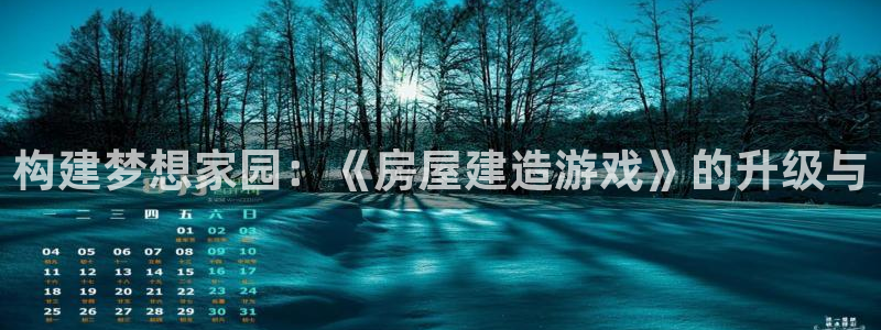 富联娱乐首页官网：构建梦想家园：《房屋建造游戏》的升级与