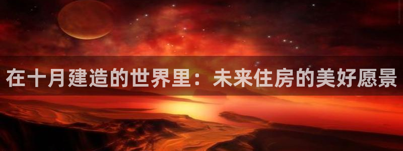富联娱乐app官方下载苹果版：在十月建造的世界里：未来住房的美好愿景