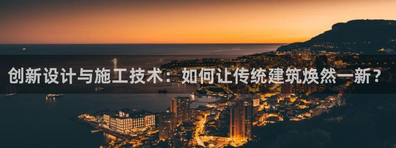 富联娱乐登录链接在哪找：创新设计与施工技术：如何让传统建筑焕然一新？