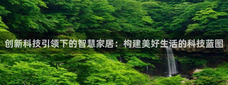 富联娱乐平台登录不了了：创新科技引领下的智慧家居：构建美好生活的科技蓝图