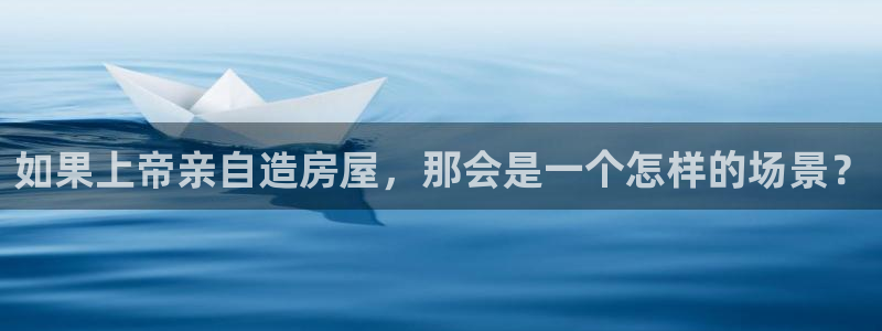 富联娱乐与67五壹叁八：如果上帝亲自造房屋，那会是一个怎样的场景？