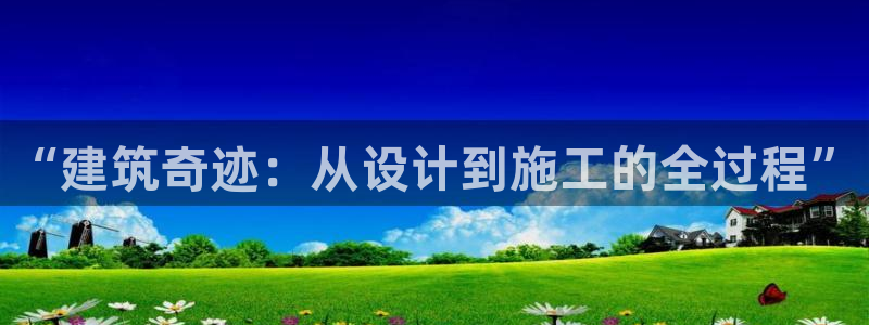 富联娱乐平台注册流程图：“建筑奇迹：从设计到施工的全过程”