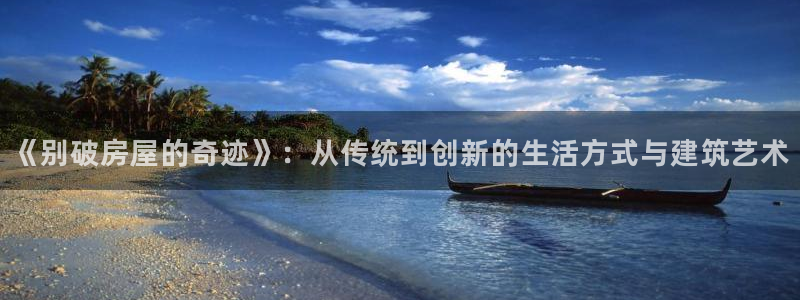 富联娱乐在线官网下载：《别破房屋的奇迹》：从传统到创新的生活方式与建筑艺术