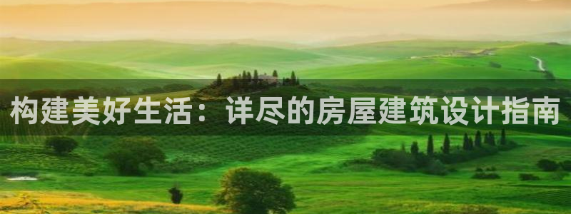 富联娱乐平台注册时间：构建美好生活：详尽的房屋建筑设计指南
