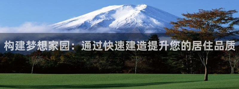 富联娱乐主管续判官333OO：构建梦想家园：通过快速建造提升您的居住品质